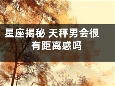 星座揭秘 天秤男会很有距离感吗