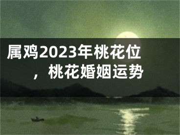属鸡2023年桃花位，桃花婚姻运势