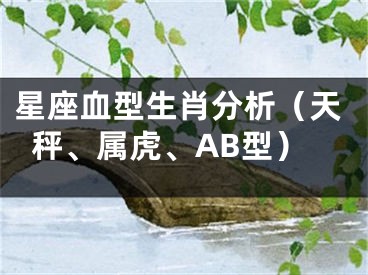 星座血型生肖分析（天秤、属虎、AB型）