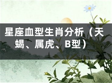 星座血型生肖分析（天蝎、属虎、B型）