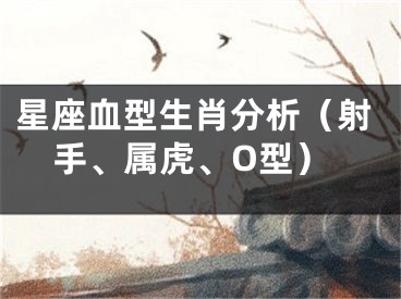 星座血型生肖分析（射手、属虎、O型）
