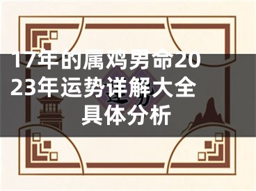 17年的属鸡男命2023年运势详解大全 具体分析