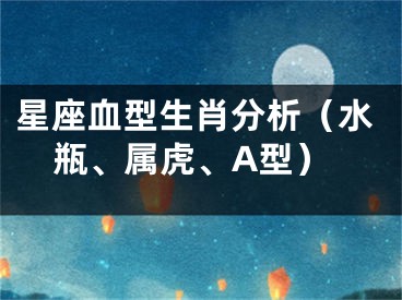 星座血型生肖分析（水瓶、属虎、A型）