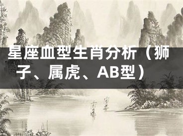 星座血型生肖分析（狮子、属虎、AB型）