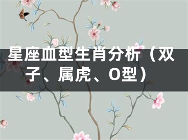 星座血型生肖分析（双子、属虎、O型）