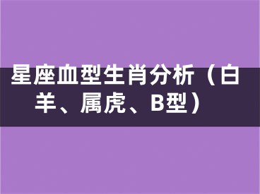 星座血型生肖分析（白羊、属虎、B型）