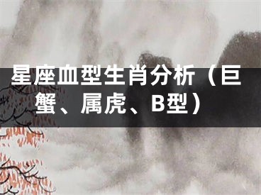星座血型生肖分析（巨蟹、属虎、B型）