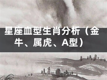 星座血型生肖分析（金牛、属虎、A型）