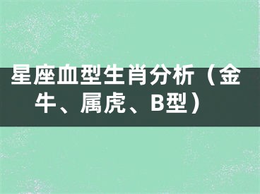 星座血型生肖分析（金牛、属虎、B型）
