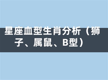 星座血型生肖分析（狮子、属鼠、B型）