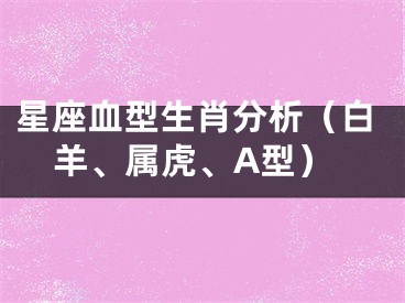 星座血型生肖分析（白羊、属虎、A型）