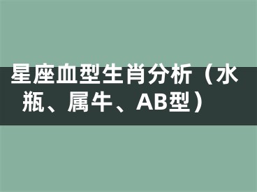 星座血型生肖分析（水瓶、属牛、AB型）