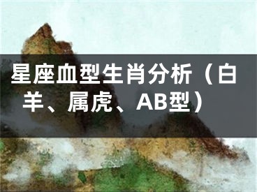 星座血型生肖分析（白羊、属虎、AB型）