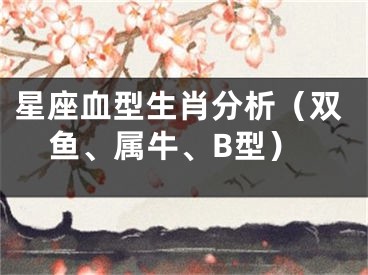 星座血型生肖分析（双鱼、属牛、B型）