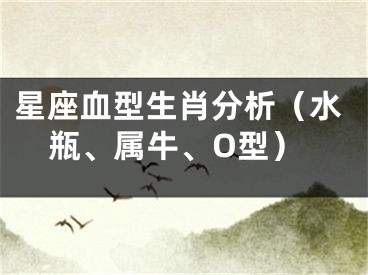 星座血型生肖分析（水瓶、属牛、O型）