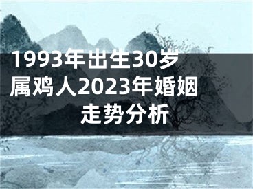1993年出生30岁属鸡人2023年婚姻走势分析
