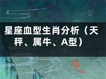 星座血型生肖分析（天秤、属牛、A型）