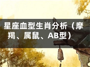 星座血型生肖分析（摩羯、属鼠、AB型）