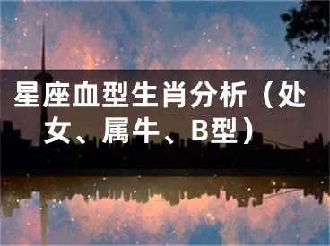 星座血型生肖分析（处女、属牛、B型）