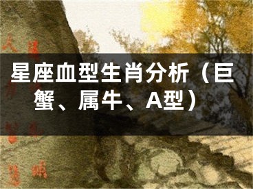 星座血型生肖分析（巨蟹、属牛、A型）