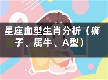 星座血型生肖分析（狮子、属牛、A型）