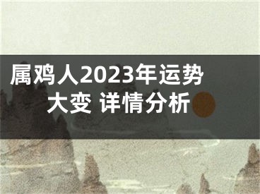 属鸡人2023年运势大变 详情分析