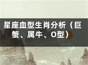 星座血型生肖分析（巨蟹、属牛、O型）