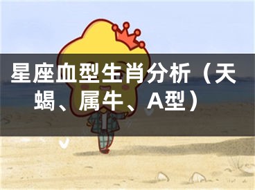 星座血型生肖分析（天蝎、属牛、A型）