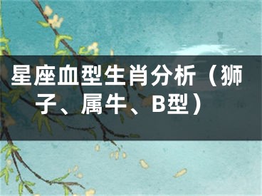 星座血型生肖分析（狮子、属牛、B型）