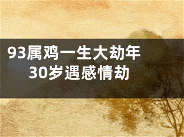 93属鸡一生大劫年  30岁遇感情劫