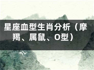 星座血型生肖分析（摩羯、属鼠、O型）