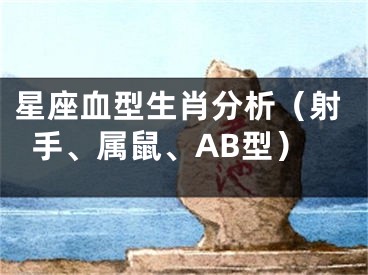 星座血型生肖分析（射手、属鼠、AB型）