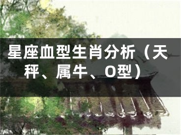 星座血型生肖分析（天秤、属牛、O型）