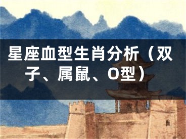 星座血型生肖分析（双子、属鼠、O型）