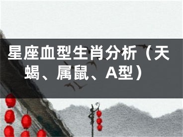星座血型生肖分析（天蝎、属鼠、A型）