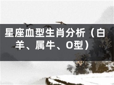 星座血型生肖分析（白羊、属牛、O型）