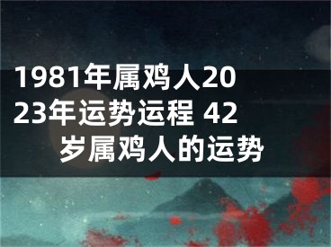 1981年属鸡人2023年运势运程 42岁属鸡人的运势