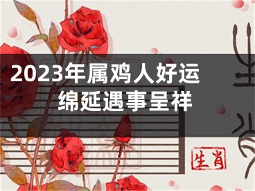 2023年属鸡人好运绵延遇事呈祥