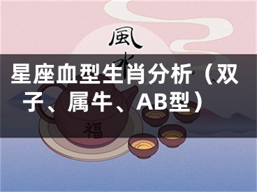 星座血型生肖分析（双子、属牛、AB型）