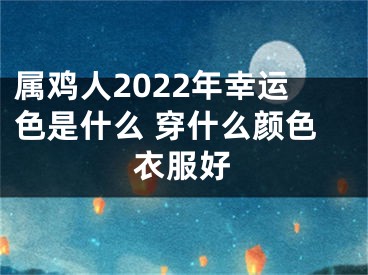 属鸡人2022年幸运色是什么 穿什么颜色衣服好