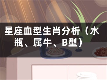 星座血型生肖分析（水瓶、属牛、B型）