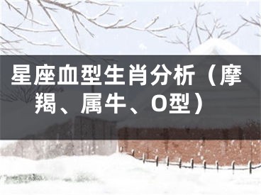 星座血型生肖分析（摩羯、属牛、O型）