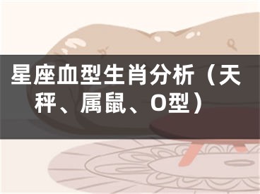 星座血型生肖分析（天秤、属鼠、O型）