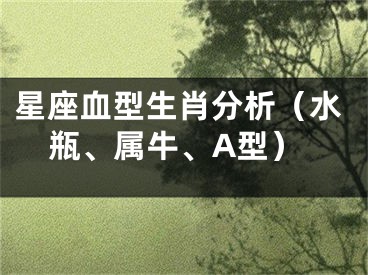 星座血型生肖分析（水瓶、属牛、A型）