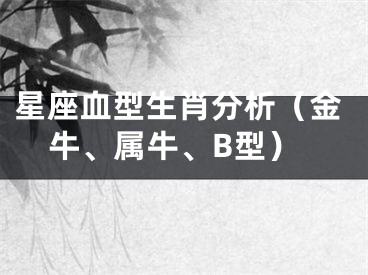 星座血型生肖分析（金牛、属牛、B型）