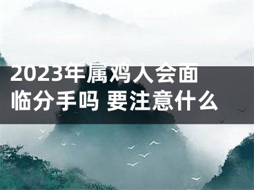 2023年属鸡人会面临分手吗 要注意什么