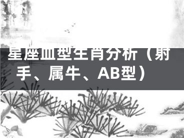 星座血型生肖分析（射手、属牛、AB型）