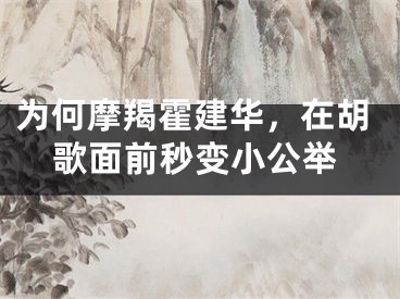 为何摩羯霍建华，在胡歌面前秒变小公举
