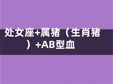 处女座+属猪（生肖猪）+AB型血