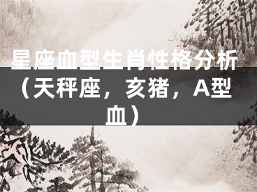 星座血型生肖性格分析（天秤座，亥猪，A型血）